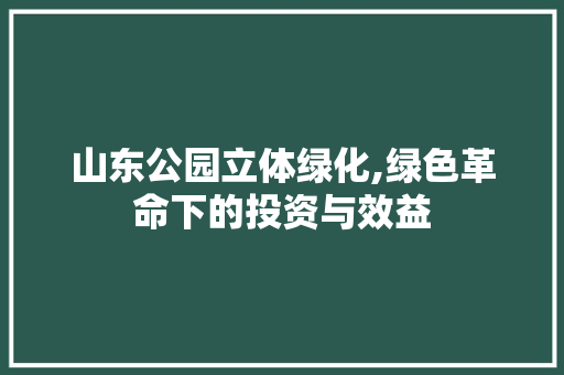 山东公园立体绿化,绿色革命下的投资与效益 品种特性