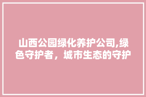 山西公园绿化养护公司,绿色守护者，城市生态的守护神