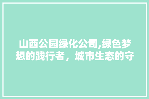 山西公园绿化公司,绿色梦想的践行者，城市生态的守护者