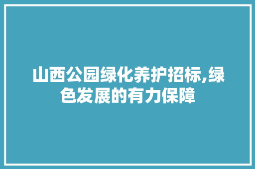 山西公园绿化养护招标,绿色发展的有力保障