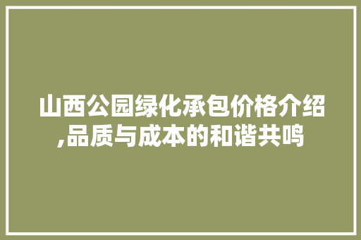 山西公园绿化承包价格介绍,品质与成本的和谐共鸣