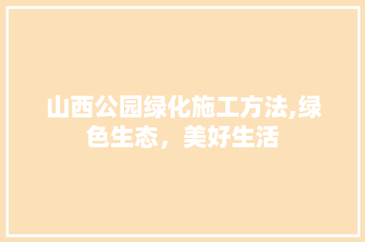 山西公园绿化施工方法,绿色生态，美好生活