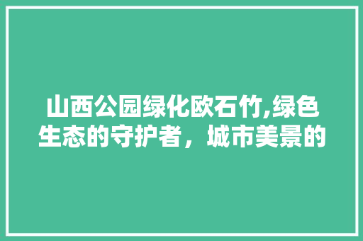 山西公园绿化欧石竹,绿色生态的守护者，城市美景的创造者