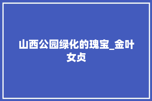 山西公园绿化的瑰宝_金叶女贞