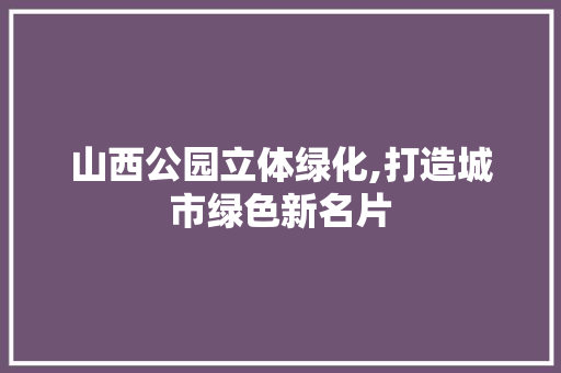 山西公园立体绿化,打造城市绿色新名片 品种特性