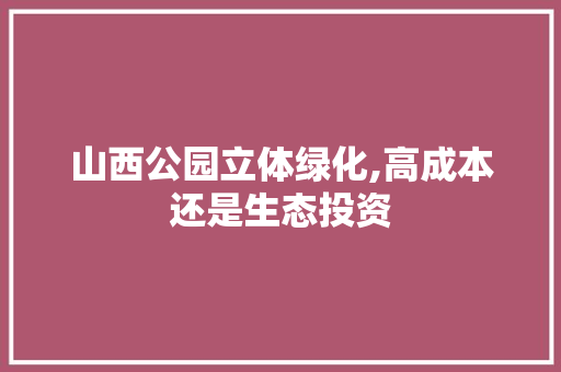 山西公园立体绿化,高成本还是生态投资
