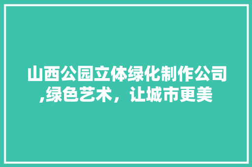 山西公园立体绿化制作公司,绿色艺术，让城市更美