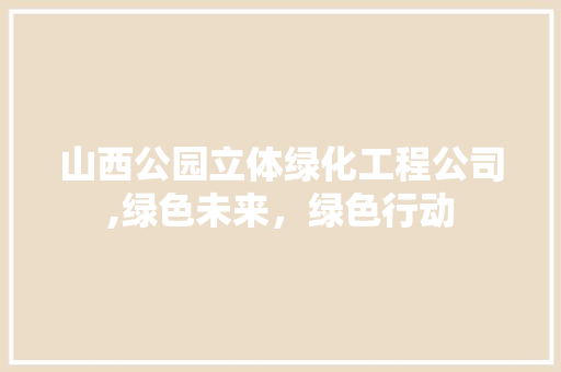 山西公园立体绿化工程公司,绿色未来，绿色行动