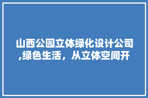 山西公园立体绿化设计公司,绿色生活，从立体空间开始