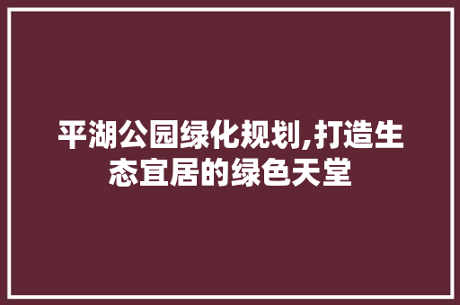 平湖公园绿化规划,打造生态宜居的绿色天堂
