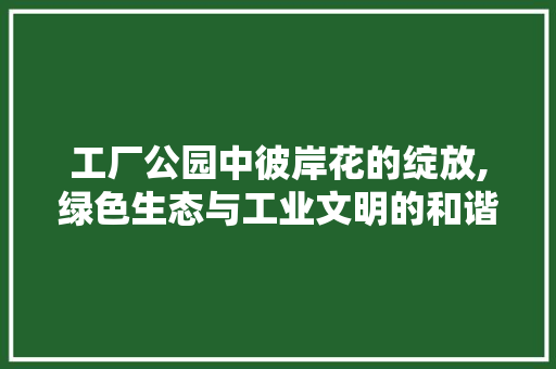 工厂公园中彼岸花的绽放,绿色生态与工业文明的和谐共鸣