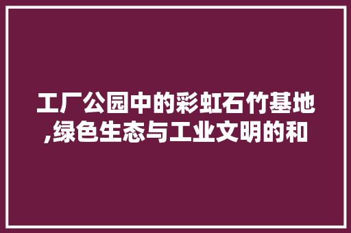 工厂公园中的彩虹石竹基地,绿色生态与工业文明的和谐共生