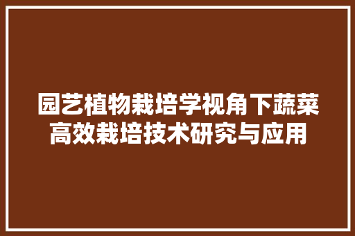 园艺植物栽培学视角下蔬菜高效栽培技术研究与应用