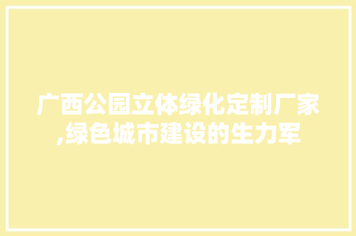广西公园立体绿化定制厂家,绿色城市建设的生力军