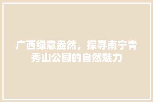 广西绿意盎然，探寻南宁青秀山公园的自然魅力 品种特性