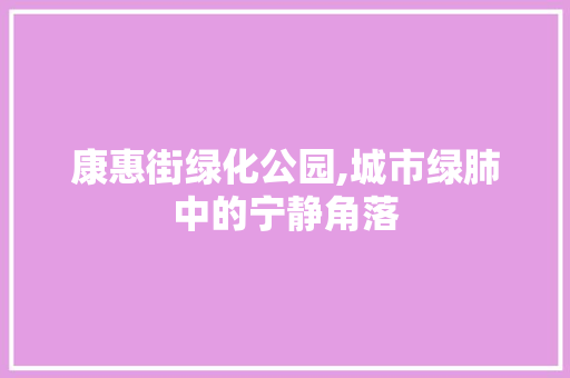 康惠街绿化公园,城市绿肺中的宁静角落