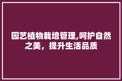 园艺植物栽培管理,呵护自然之美，提升生活品质
