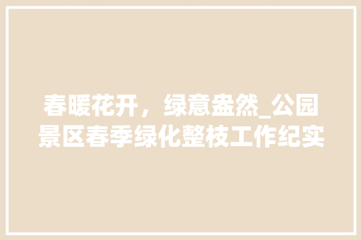 春暖花开，绿意盎然_公园景区春季绿化整枝工作纪实