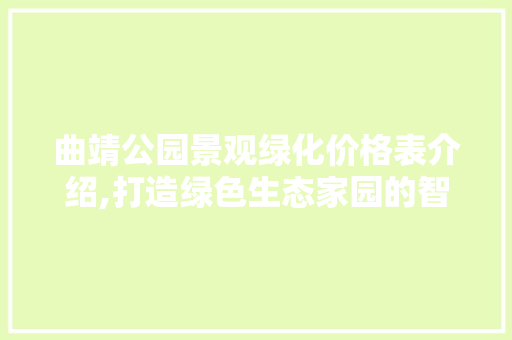 曲靖公园景观绿化价格表介绍,打造绿色生态家园的智慧投资
