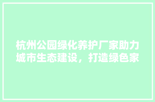 杭州公园绿化养护厂家助力城市生态建设，打造绿色家园