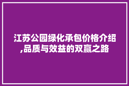 江苏公园绿化承包价格介绍,品质与效益的双赢之路