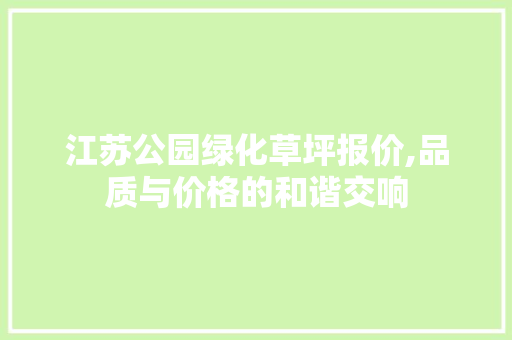 江苏公园绿化草坪报价,品质与价格的和谐交响