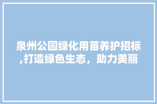 泉州公园绿化用苗养护招标,打造绿色生态，助力美丽城市建设