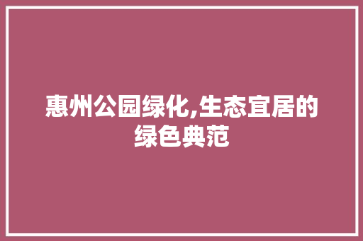 惠州公园绿化,生态宜居的绿色典范