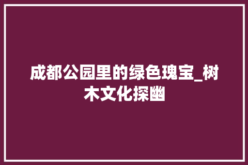 成都公园里的绿色瑰宝_树木文化探幽 土壤管理