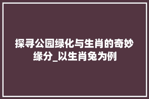 探寻公园绿化与生肖的奇妙缘分_以生肖兔为例