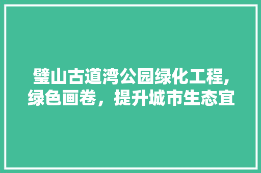 璧山古道湾公园绿化工程,绿色画卷，提升城市生态宜居新高度 种植区域