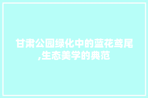 甘肃公园绿化中的蓝花鸢尾,生态美学的典范 土壤管理