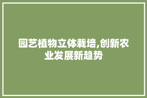 园艺植物立体栽培,创新农业发展新趋势