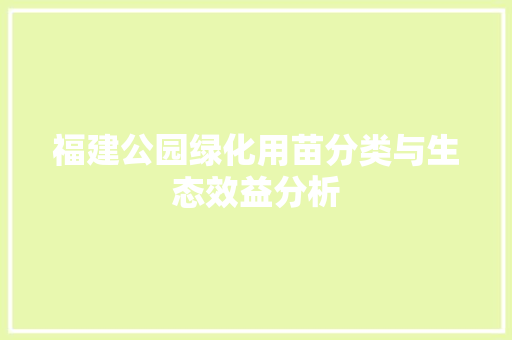 福建公园绿化用苗分类与生态效益分析