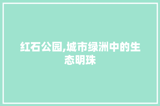 红石公园,城市绿洲中的生态明珠 果木品种介绍