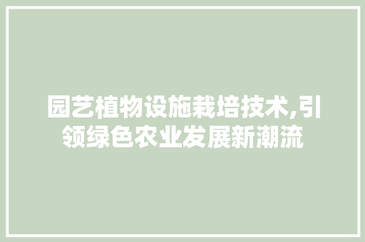 园艺植物设施栽培技术,引领绿色农业发展新潮流 果木品种介绍