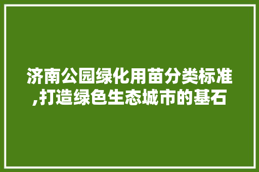 济南公园绿化用苗分类标准,打造绿色生态城市的基石