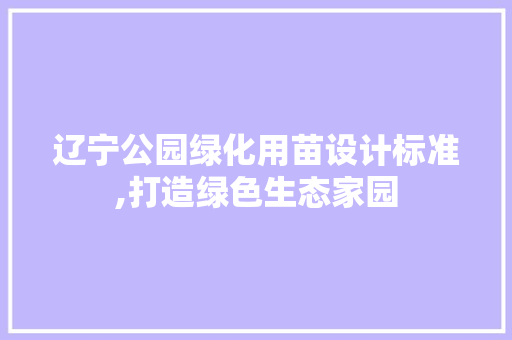 辽宁公园绿化用苗设计标准,打造绿色生态家园 土壤管理