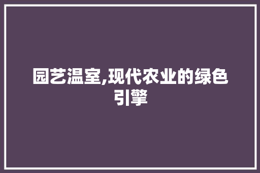 园艺温室,现代农业的绿色引擎 品种特性