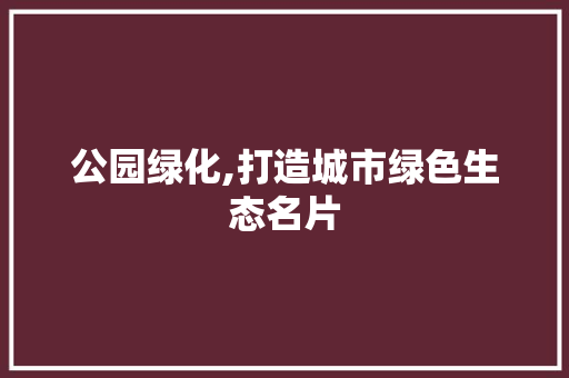 公园绿化,打造城市绿色生态名片 整形技巧