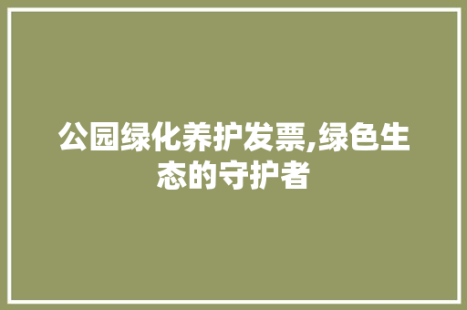 公园绿化养护发票,绿色生态的守护者 整形技巧