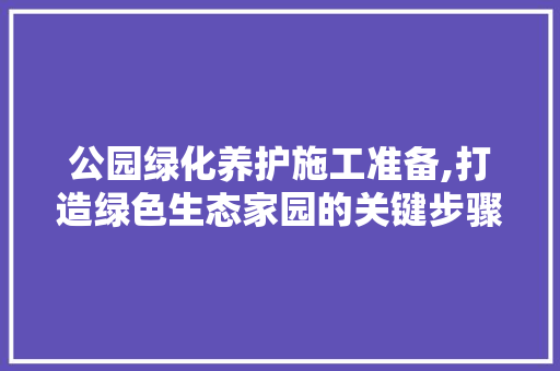 公园绿化养护施工准备,打造绿色生态家园的关键步骤 灌溉施肥