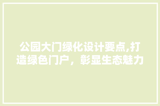 公园大门绿化设计要点,打造绿色门户，彰显生态魅力