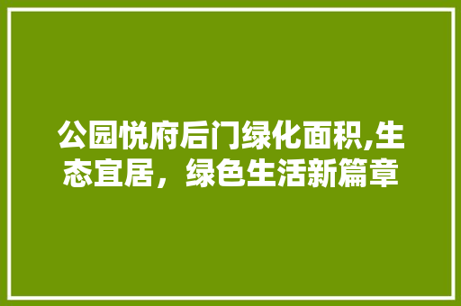 公园悦府后门绿化面积,生态宜居，绿色生活新篇章 土壤管理