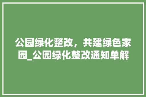 公园绿化整改，共建绿色家园_公园绿化整改通知单解读