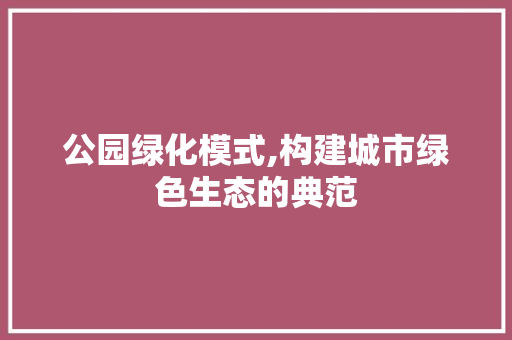 公园绿化模式,构建城市绿色生态的典范