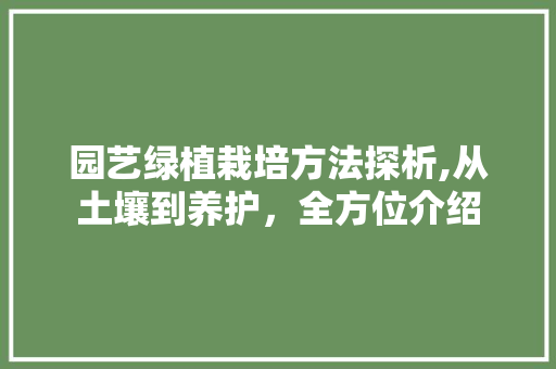 园艺绿植栽培方法探析,从土壤到养护，全方位介绍 果木品种介绍