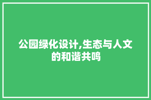 公园绿化设计,生态与人文的和谐共鸣