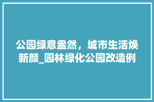 公园绿意盎然，城市生活焕新颜_园林绿化公园改造例子介绍 种植区域