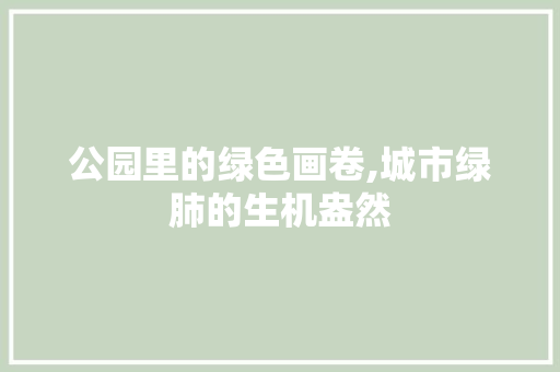 公园里的绿色画卷,城市绿肺的生机盎然 整形技巧